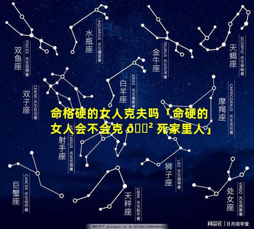 命格硬的女人克夫吗「命硬的女人会不会克 🌲 死家里人」